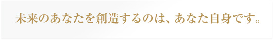 未来のあなたを創造するのは、あなた自身です。